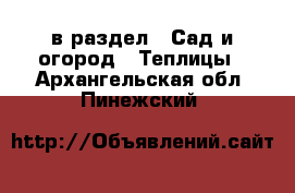  в раздел : Сад и огород » Теплицы . Архангельская обл.,Пинежский 